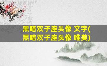 黑暗双子座头像 文字(黑暗双子座头像 唯美)